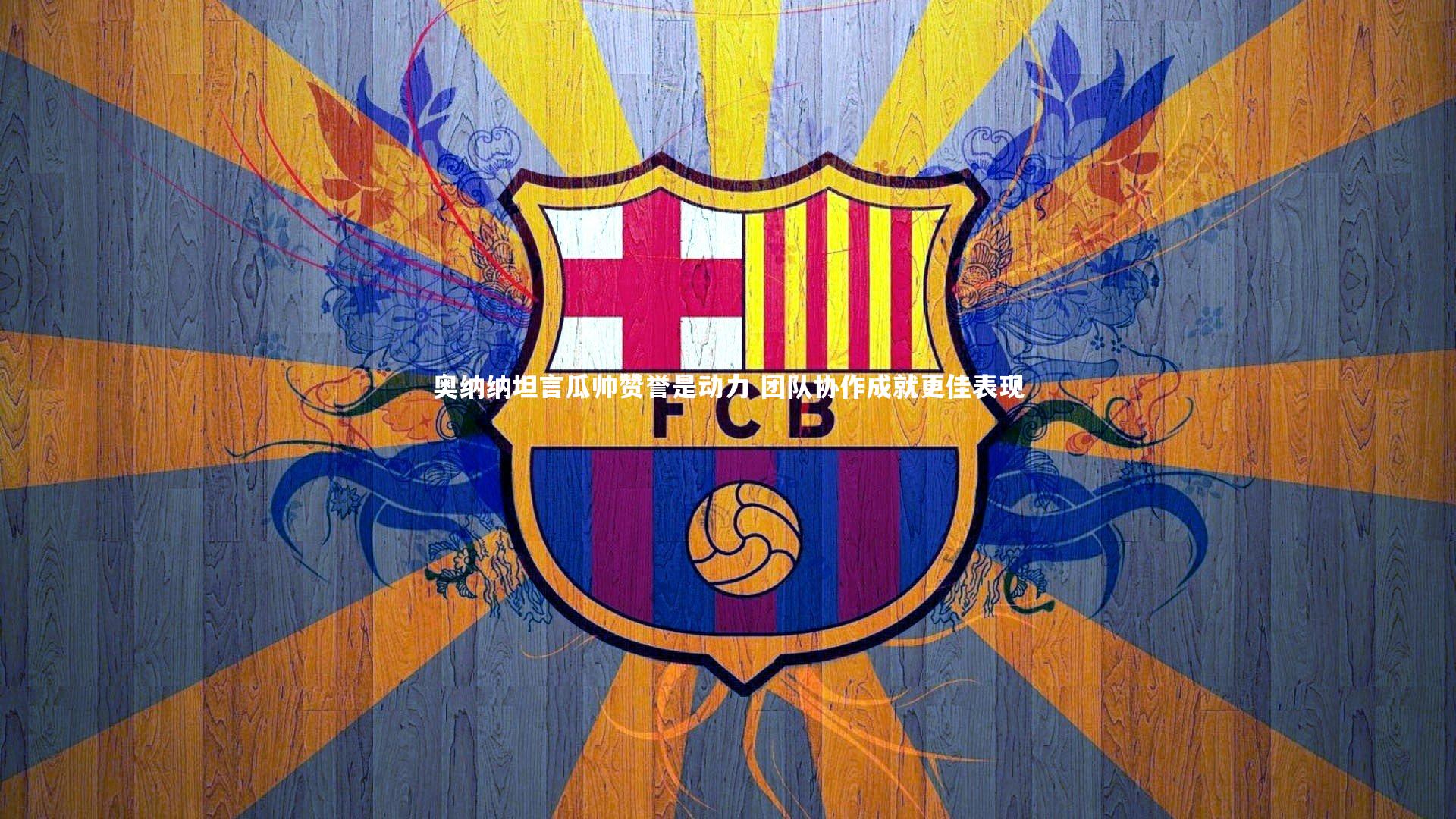 奥纳纳坦言瓜帅赞誉是动力 团队协作成就更佳表现