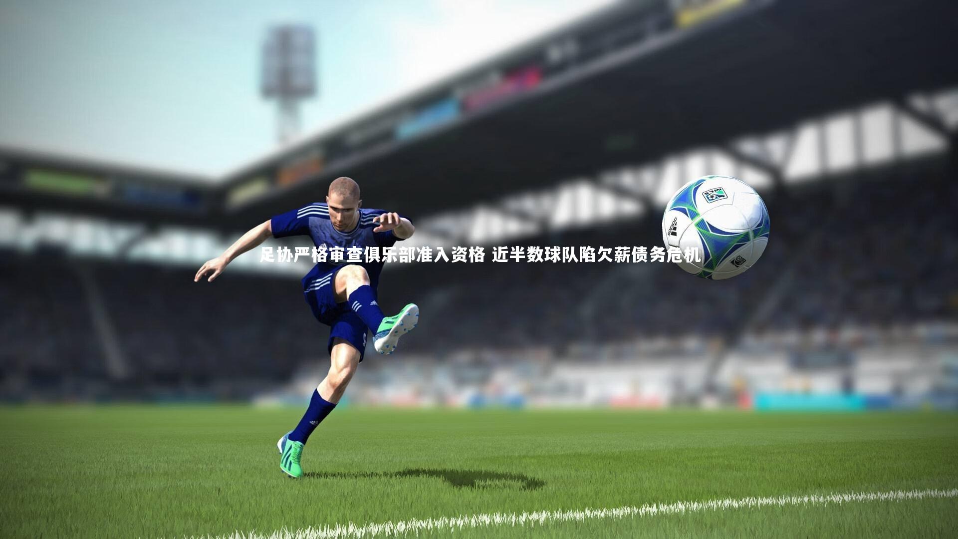 足协严格审查俱乐部准入资格 近半数球队陷欠薪债务危机
