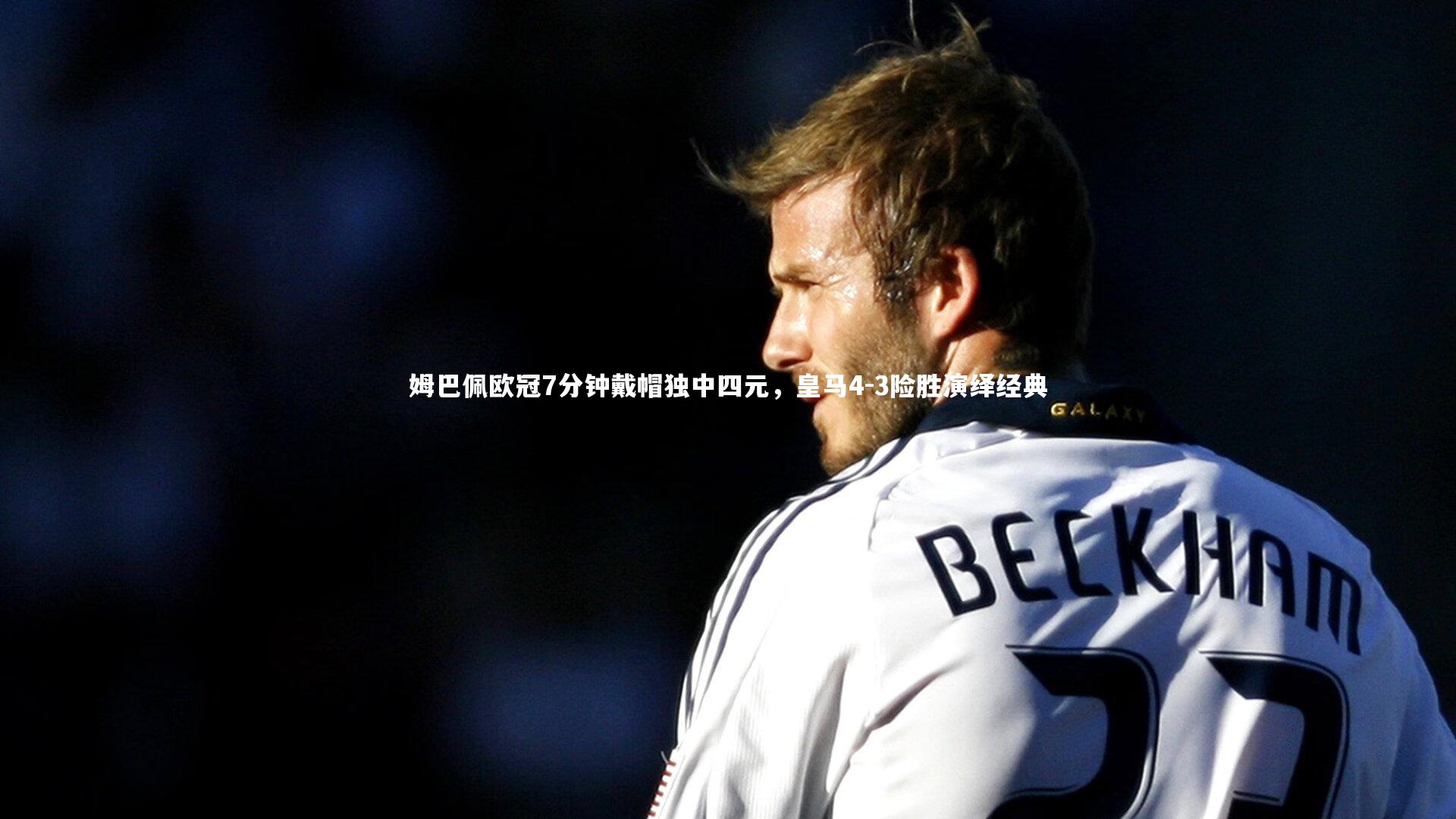 姆巴佩欧冠7分钟戴帽独中四元,皇马4-3险胜演绎经典