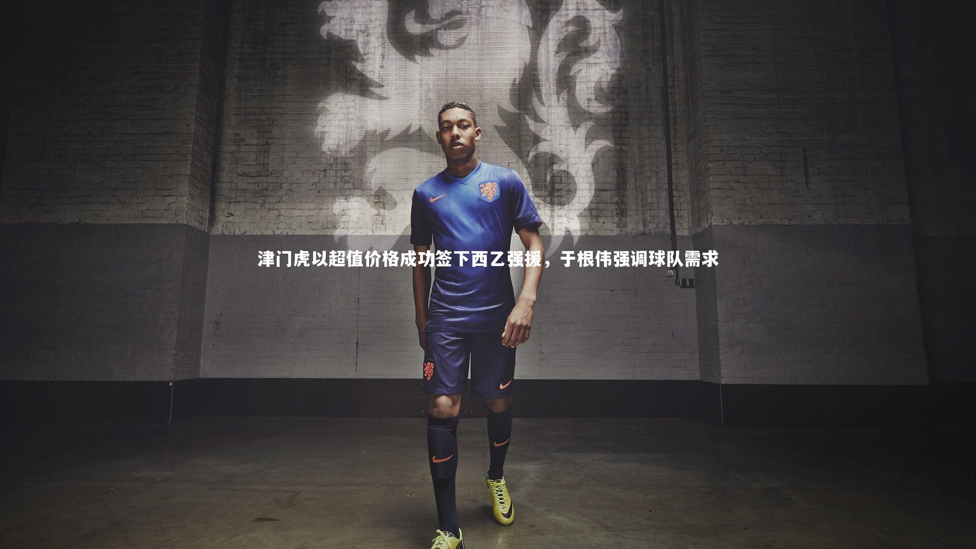 津门虎以超值价格成功签下西乙强援，于根伟强调球队需求