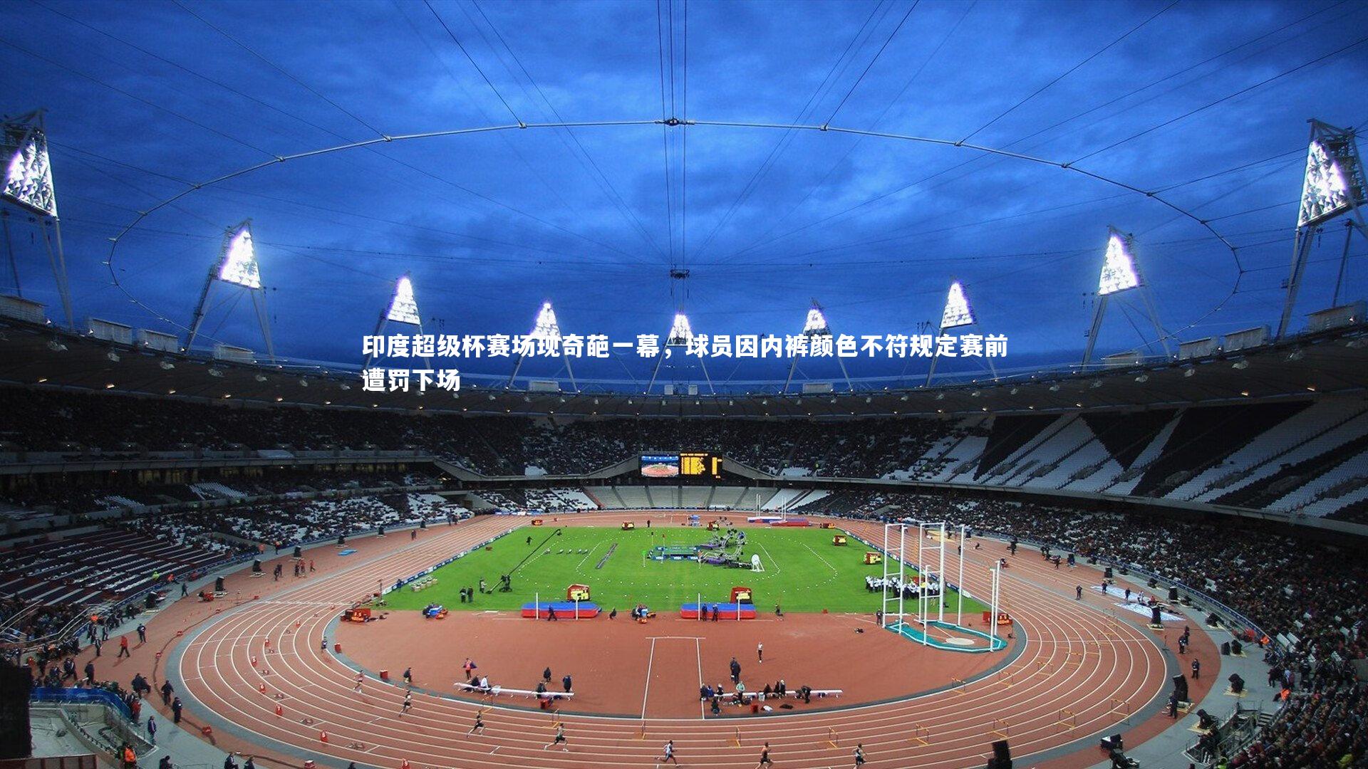 印度超级杯赛场现奇葩一幕，球员因内裤颜色不符规定赛前遭罚下场
