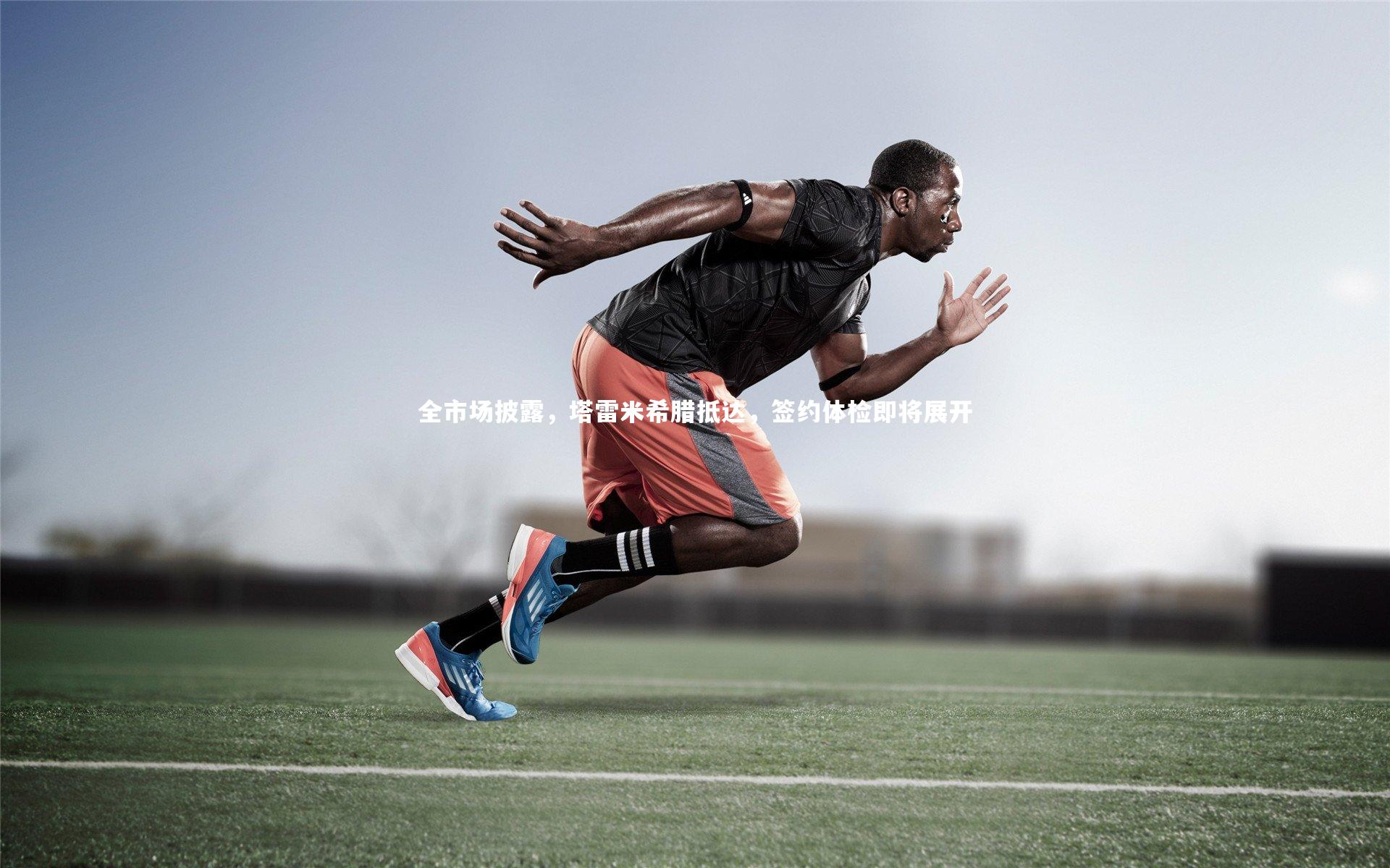 全市场披露,塔雷米希腊抵达,签约体检即将展开