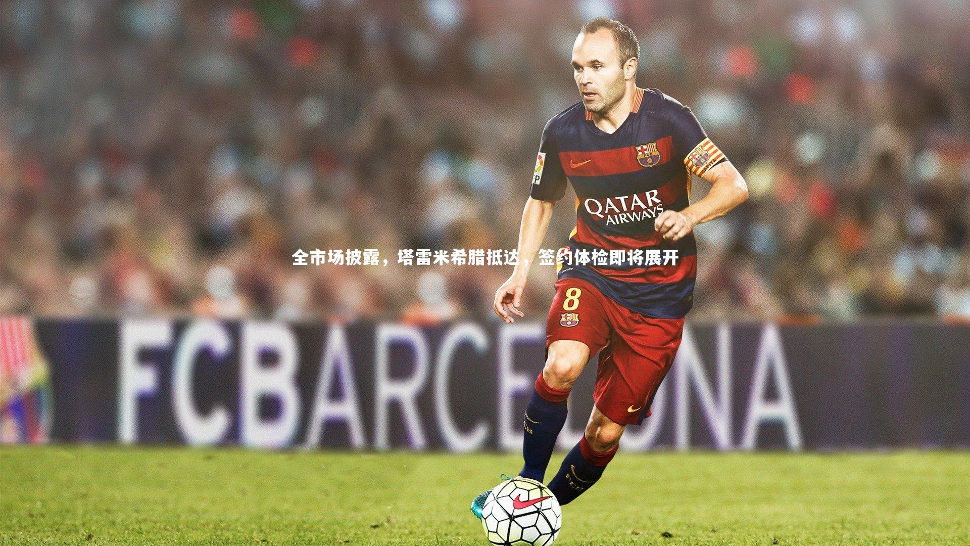 全市场披露,塔雷米希腊抵达,签约体检即将展开