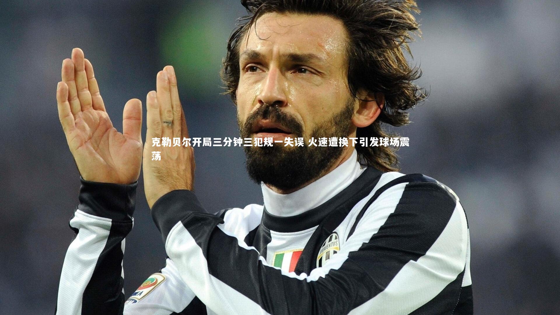 克勒贝尔开局三分钟三犯规一失误 火速遭换下引发球场震荡